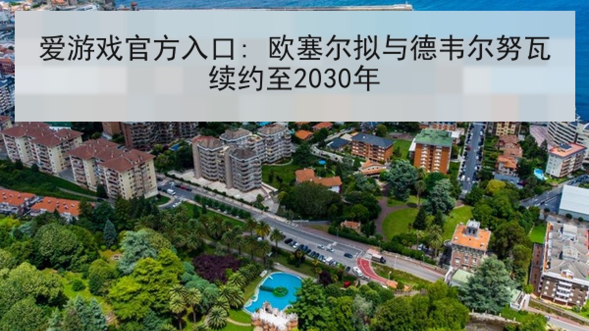 爱游戏官方入口: 欧塞尔拟与德韦尔努瓦续约至2030年