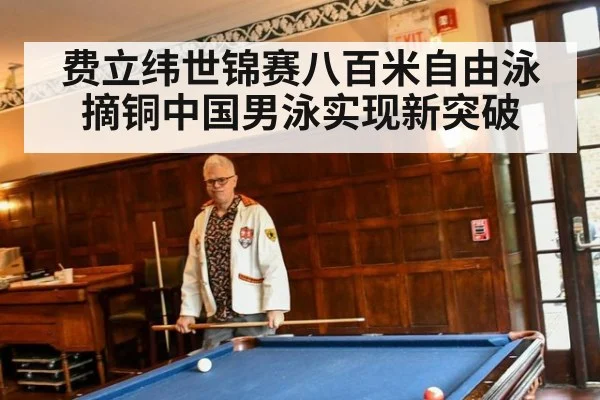 费立纬世锦赛八百米自由泳摘铜中国男泳实现新突破