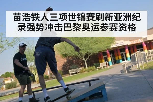 苗浩铁人三项世锦赛刷新亚洲纪录强势冲击巴黎奥运参赛资格