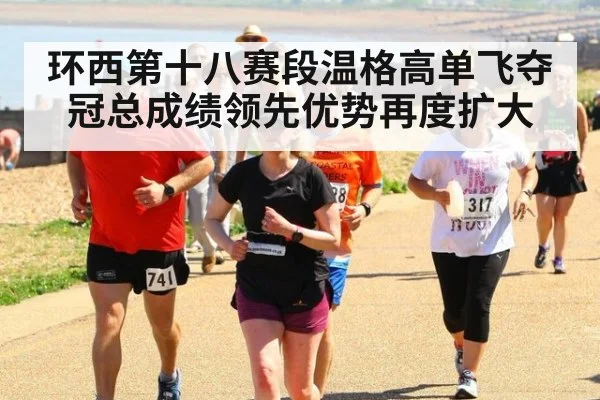 环西第十八赛段温格高单飞夺冠总成绩领先优势再度扩大