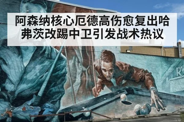 阿森纳核心厄德高伤愈复出哈弗茨改踢中卫引发战术热议